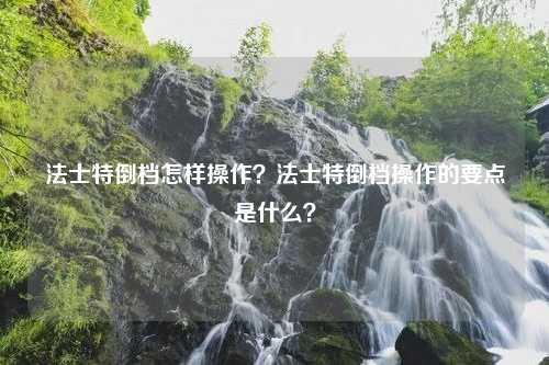 法士特倒档怎样操作？法士特倒档操作的要点是什么？